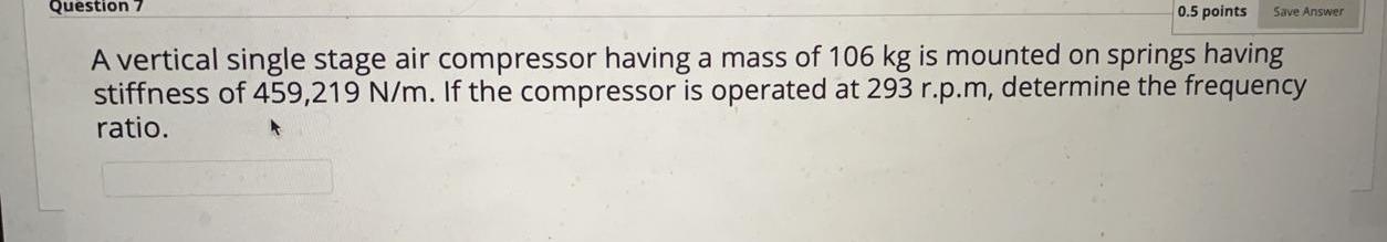 Question 7 0 5 Points Save Answer A Vertical Single Stage Air Compressor Having A Mass Of 106 Kg Is Mounted On Springs H 1