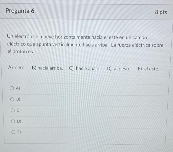 Pregunta 6 Un Electron Se Mueve Horizontalmente Hacia El Este En Un Campo Electrico Que Apunta Verticalmente Hacia Arrib 1
