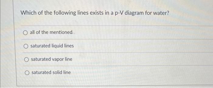 Which Of The Following Lines Exists In A P V Diagram For Water O All Of The Mentioned O Saturated Liquid Lines O Satura 1