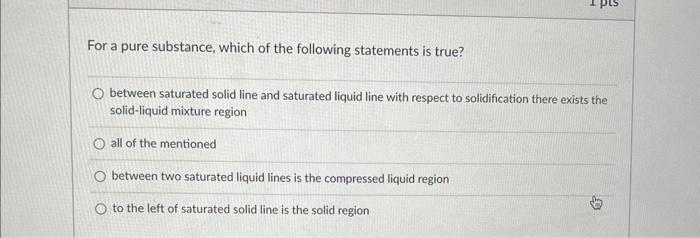 For A Pure Substance Which Of The Following Statements Is True O Between Saturated Solid Line And Saturated Liquid Lin 1