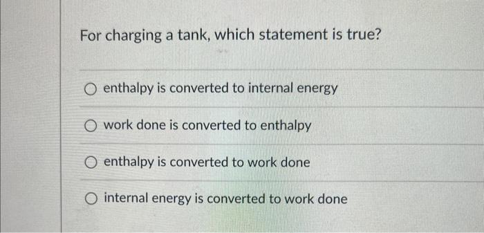 For Charging A Tank Which Statement Is True O Enthalpy Is Converted To Internal Energy O Work Done Is Converted To Ent 1