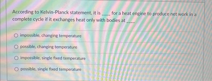 According To Kelvin Planck Statement It Is Complete Cycle If It Exchanges Heat Only With Bodies At Impossible Changing 1