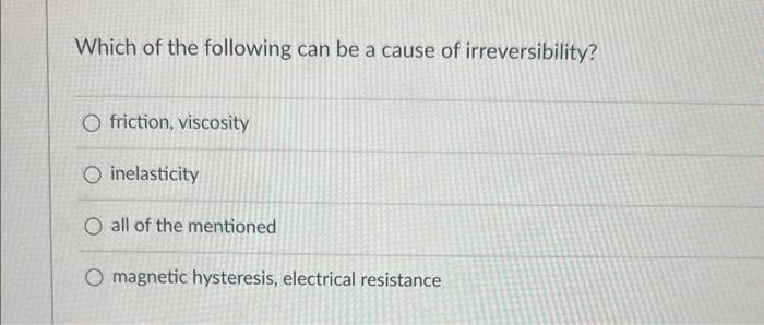 Which Of The Following Can Be A Cause Of Irreversibility O Friction Viscosity O Inelasticity O All Of The Mentioned O 1