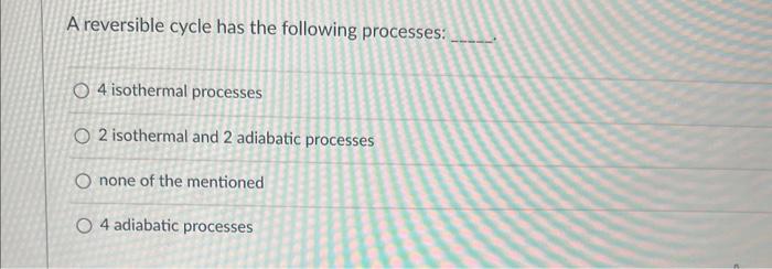 A Reversible Cycle Has The Following Processes O4 Isothermal Processes O2 Isothermal And 2 Adiabatic Processes O None O 1
