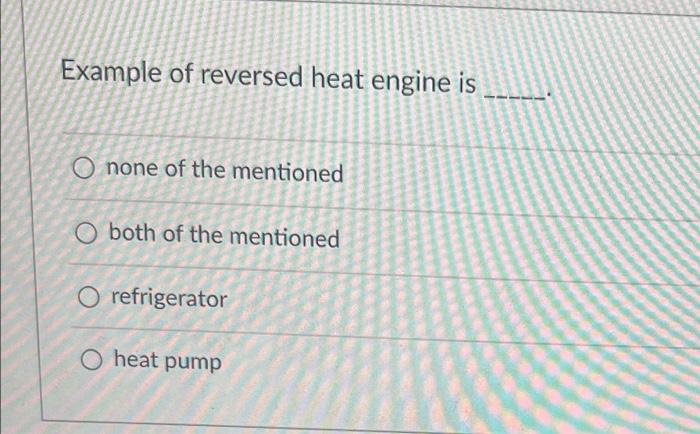 Example Of Reversed Heat Engine Is O None Of The Mentioned O Both Of The Mentioned O Refrigerator O Heat Pump 1
