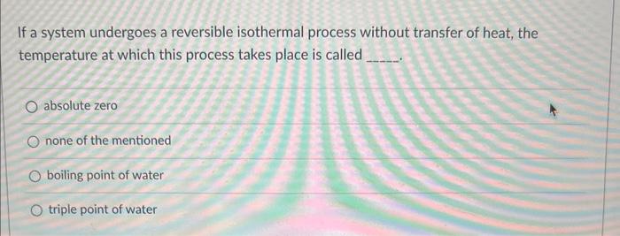 If A System Undergoes A Reversible Isothermal Process Without Transfer Of Heat The Temperature At Which This Process Ta 1