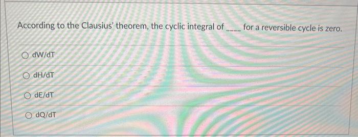According To The Clausius Theorem The Cyclic Integral Of For A Reversible Cycle Is Zero Odw Dt Odh Dt O De Dt Odq Dt 1