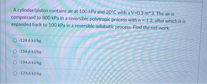 A Cylinder Piston Contains Air At 100 Kpa And 20 C With A V 0 3 M 3 The Air Is Compressed To 800 Kpa In A Reversible P 1