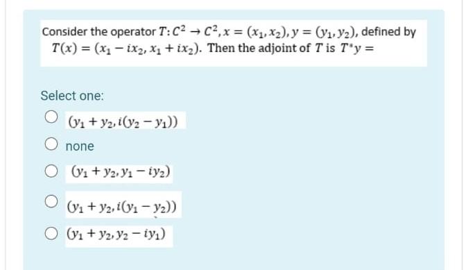 Consider The Operator T C2 C2 X X1 X2 Y Y1 Y2 Defined By T X X1 Ix2 X1 Ix2 Then The Adjoint Of T I 1