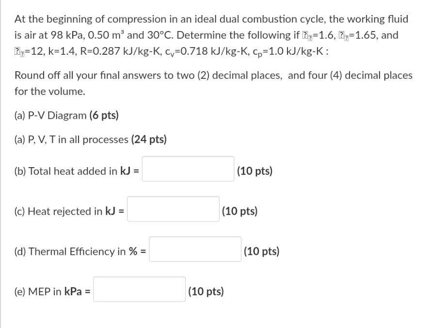 At The Beginning Of Compression In An Ideal Dual Combustion Cycle The Working Fluid Is Air At 98 Kpa 0 50 M And 30 C 1
