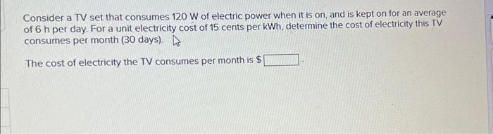Consider A Tv Set That Consumes 120 W Of Electric Power When It Is On And Is Kept On For An Average Of 6 H Per Day For 1