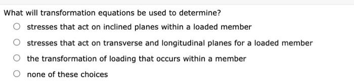 What Will Transformation Equations Be Used To Determine Stresses That Act On Inclined Planes Within A Loaded Member Str 1