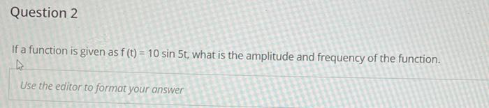 Question 2 If A Function Is Given As F T 10 Sin 5t What Is The Amplitude And Frequency Of The Function Use The Edi 1