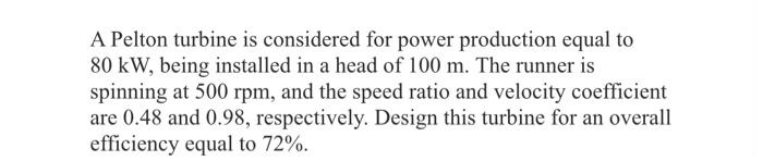 A Pelton Turbine Is Considered For Power Production Equal To 80 Kw Being Installed In A Head Of 100 M The Runner Is Sp 1