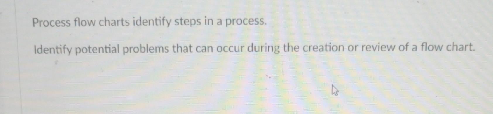 Process Flow Charts Identify Steps In A Process Identify Potential Problems That Can Occur During The Creation Or Revie 1