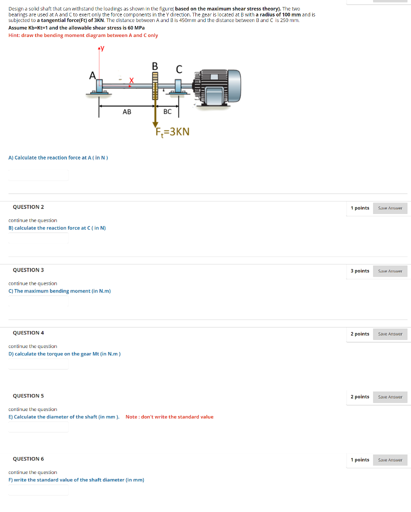 Design A Solid Shaft That Can Withstand The Loadings As Shown In The Figures Based On The Maximum Shear Stress Theory 1
