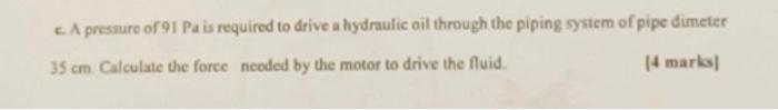 C A Pressure Of 91 Pa Is Required To Drive A Hydraulic Oil Through The Piping System Of Pipe Dimeter 35 Cm Calculate T 1