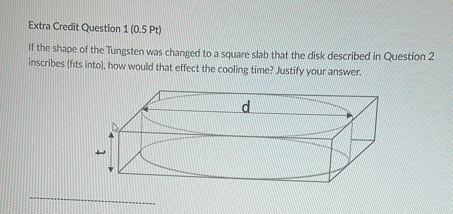 Extra Credit Question 1 0 5 Pt If The Shape Of The Tungsten Was Changed To A Square Slab That The Disk Described In Qu 1