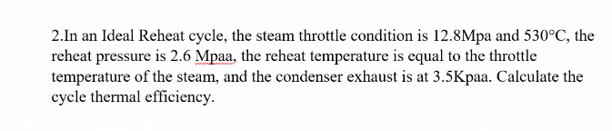 2 In An Ideal Reheat Cycle The Steam Throttle Condition Is 12 8mpa And 530 C The Reheat Pressure Is 2 6 Mpaa The Rehe 1