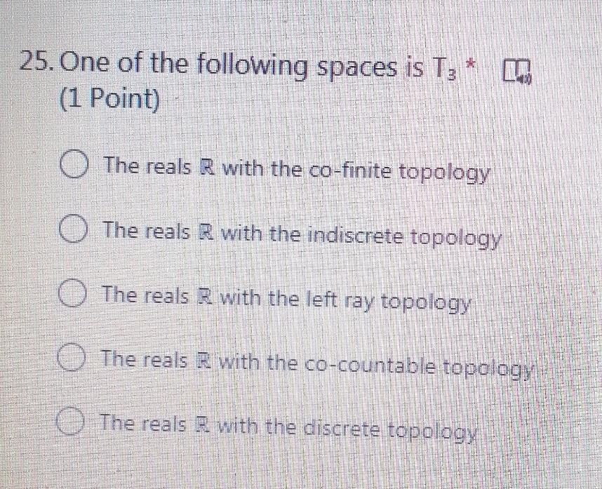 25 One Of The Following Spaces Is T3 1 Point M The Reals R With The Co Finite Topology O The Reals R With The Indis 1