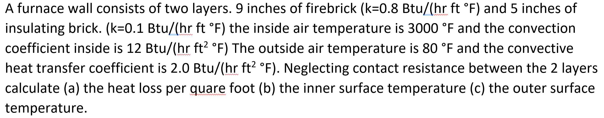 A Furnace Wall Consists Of Two Layers 9 Inches Of Firebrick K 0 8btu Hrft F And 5 Inches Of Insulating Brick K 0 1 1