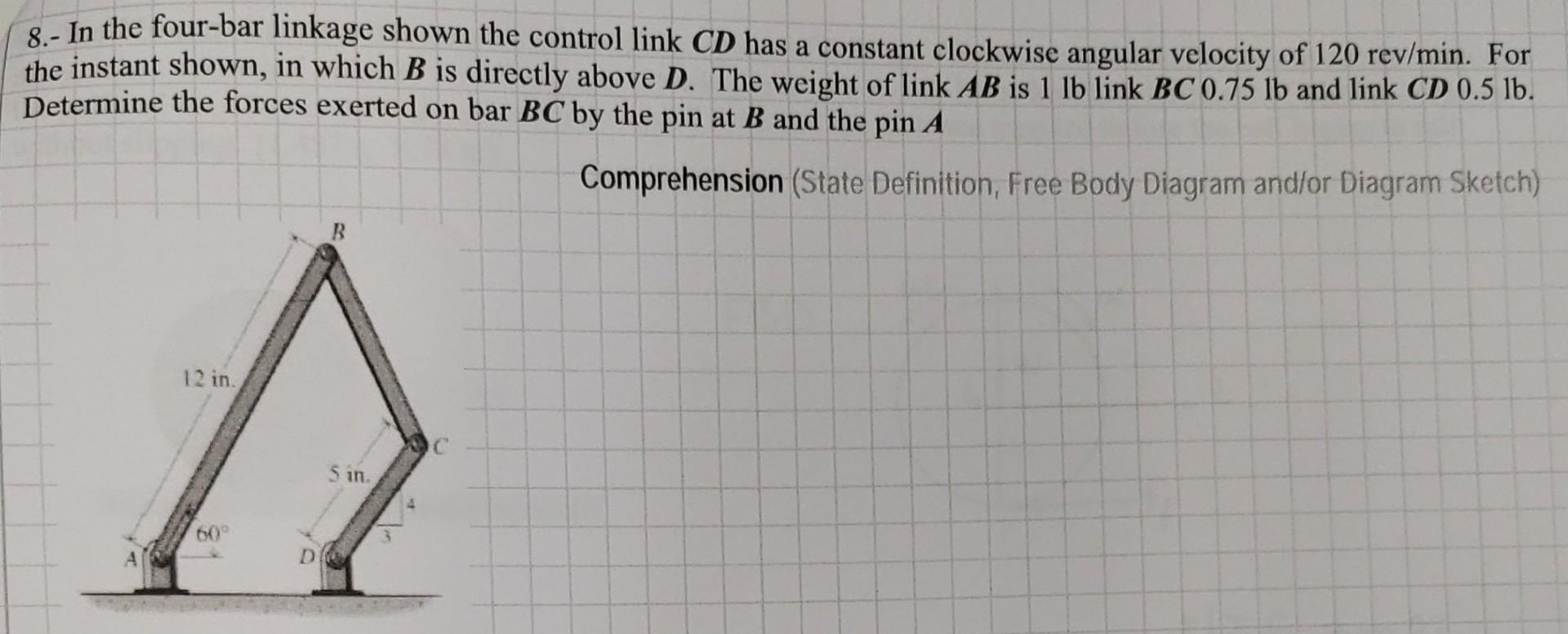 8 In The Four Bar Linkage Shown The Control Link Cd Has A Constant Clockwise Angular Velocity Of 120 Rev Min For The 1