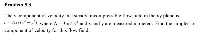 Problem 5 3 The Y Component Of Velocity In A Steady Incompressible Flow Field In The Xy Plane Is V Axy X Y Where 1