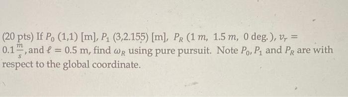 20 Pts If Po 1 1 M P 3 2 155 M Pr 1 M 1 5 M 0 Deg V 0 1 And L 0 5 M Find Wr Using Pure Pursuit 1