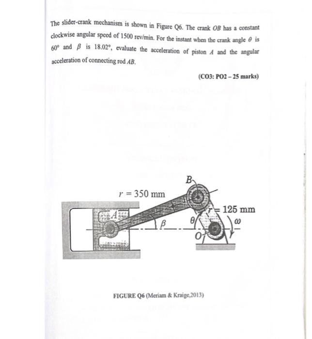 The Slider Crank Mechanism Is Shown In Figure Q6 The Crank Ob Has A Constant Clockwise Angular Speed Of 1500 Rev Min F 1