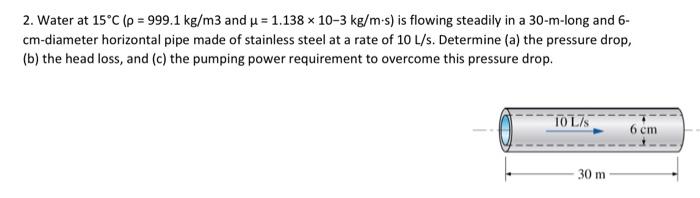 2 Water At 15 C P 999 1 Kg M3 And U 1 138 X 10 3 Kg M S Is Flowing Steadily In A 30 M Long And 6 Cm Diameter Hor 1