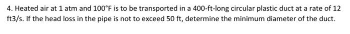 4 Heated Air At 1 Atm And 100 F Is To Be Transported In A 400 Ft Long Circular Plastic Duct At A Rate Of 12 Ft3 S If T 1