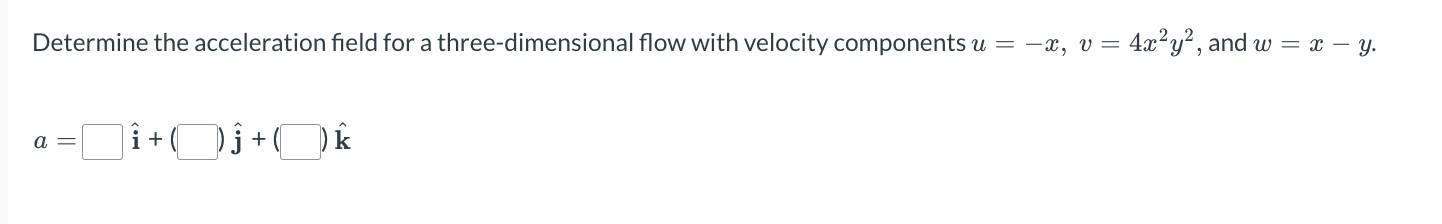 Determine The Acceleration Field For A Three Dimensional Flow With Velocity Components U X V 4x2y2 And W X Y A I J 1