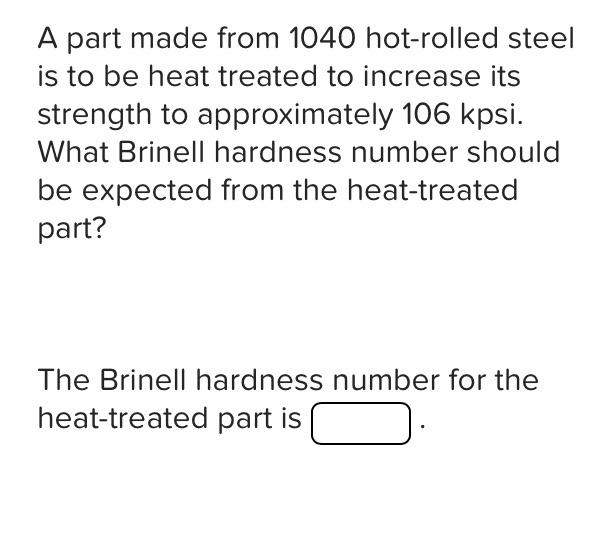 A Part Made From 1040 Hot Rolled Steel Is To Be Heat Treated To Increase Its Strength To Approximately 106 Kpsi What Br 1