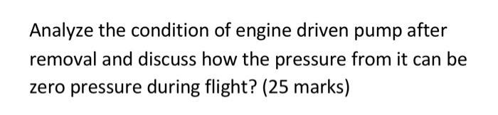 Analyze The Condition Of Engine Driven Pump After Removal And Discuss How The Pressure From It Can Be Zero Pressure Duri 1