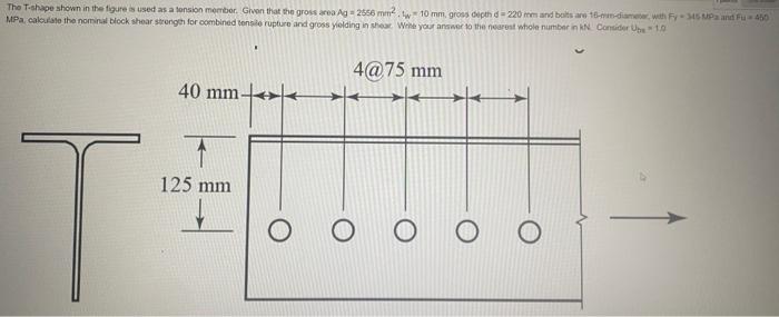 The T Shape Shown In The Figure Is Used As A Tension Member Given That The Gross Area Ag2556 Mm2 T 10 Mm Gross Depth D 1