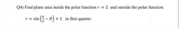 Q4 Find Plane Area Inside The Polar Function R 2 And Outside The Polar Function R Sin Sin 8 1 In First Quarter 1