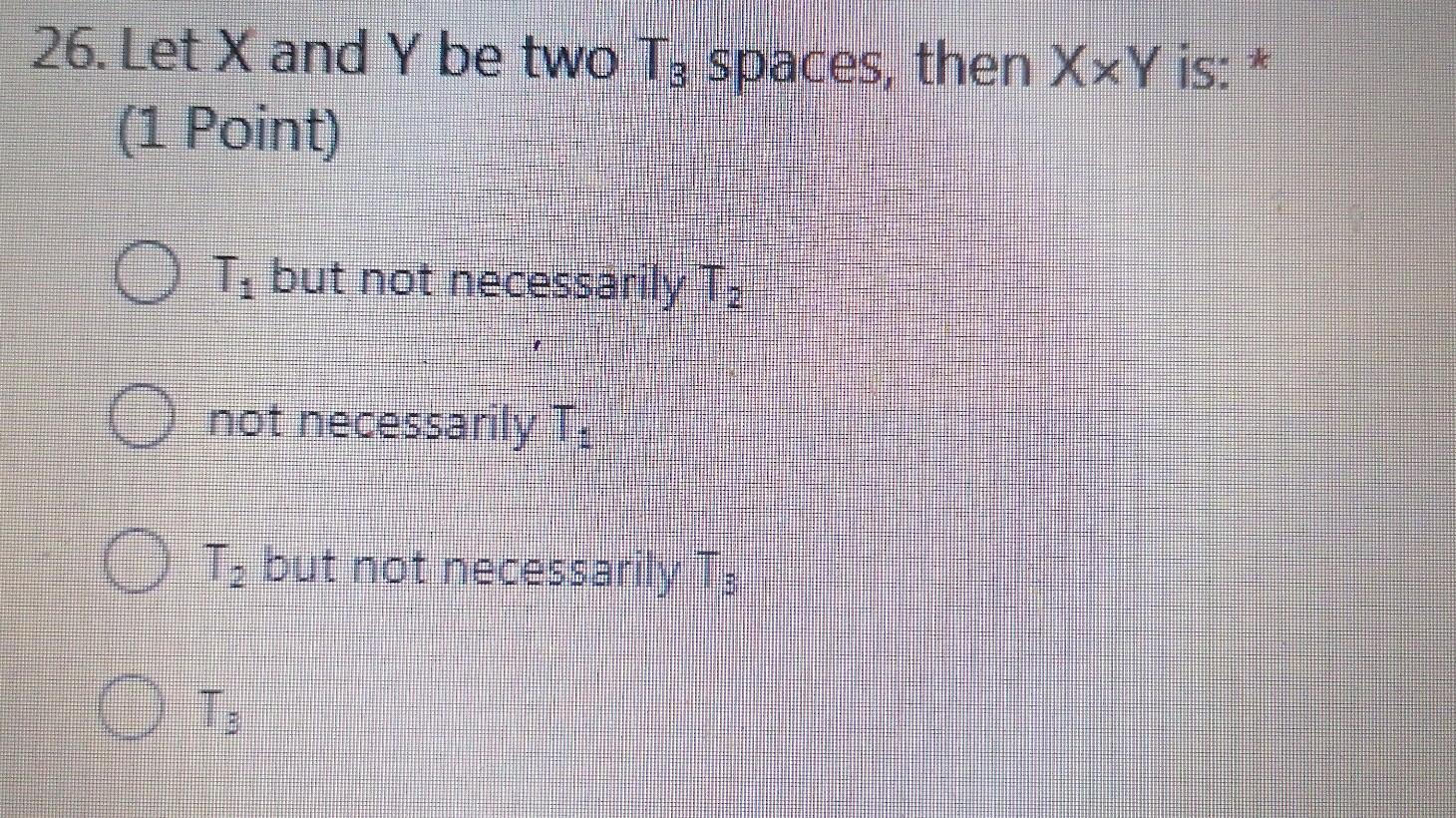26 Let X And Y Be Two T3 Spaces Then Xxy Is 1 Point Ot But Not Necessarily Tz O Not Necessarily T Ot But Not Nec 1