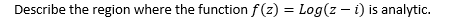 Describe The Region Where The Function F Z Log Z I Is Analytic 1