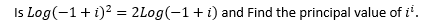 Is Log 1 I 2 2log 1 I And Find The Principal Value Of I 1