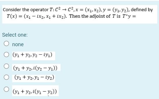 Consider The Operator T C2 C2 X X1 X2 Y Y1 Y2 Defined By T X X1 Ixz X1 Ix2 Then The Adjoint Of 1