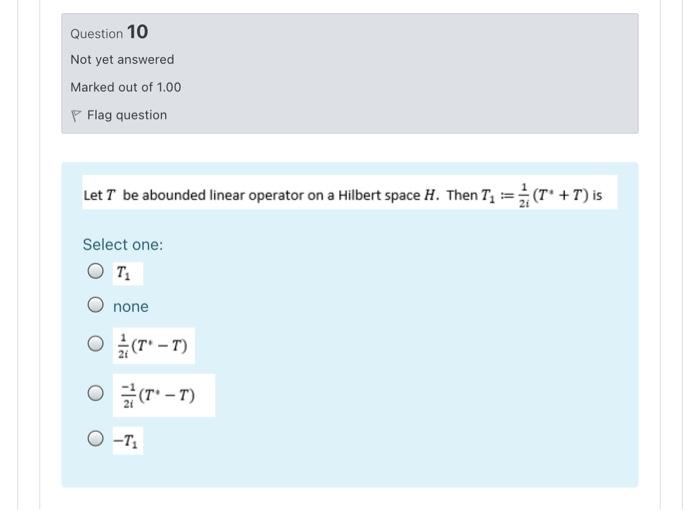 Question 10 Not Yet Answered Marked Out Of 1 00 P Flag Question Let T Be Abounded Linear Operator On A Hilbert Space H 1