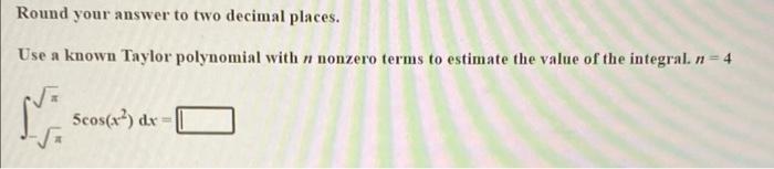 Round Your Answer To Two Decimal Places Use A Known Taylor Polynomial With Ni Nonzero Terms To Estimate The Value Of Th 1