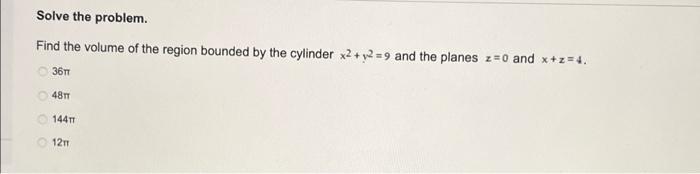 Solve The Problem Find The Volume Of The Region Bounded By The Cylinder X2 Y2 9 And The Planes Z 0 And X Z 4 361 4 1