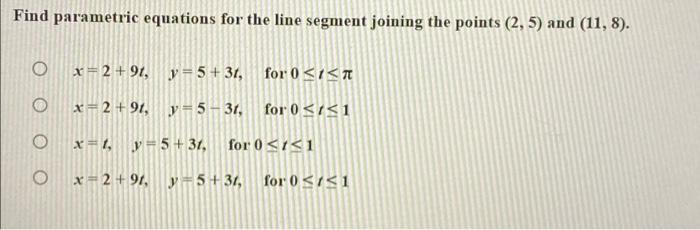 Find Parametric Equations For The Line Segment Joining The Points 2 5 And 11 8 O X 2 91 Y 5 31 For 0 1 Tt 1
