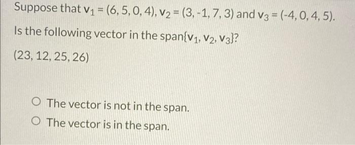 Suppose That V1 6 5 0 4 V2 3 1 7 3 And V3 4 0 4 5 Is The Following Vector In The Span V1 V2 V3 1