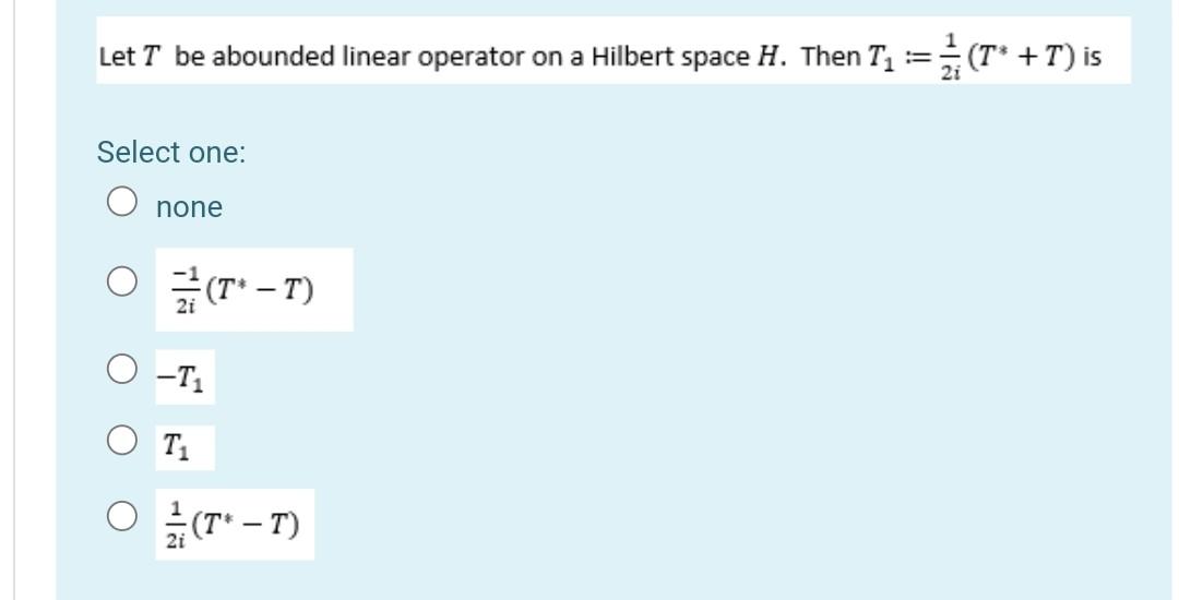 Let T Be Abounded Linear Operator On A Hilbert Space H Then T2 T T Is Select One None Gt T T1 O O Ti O T 1