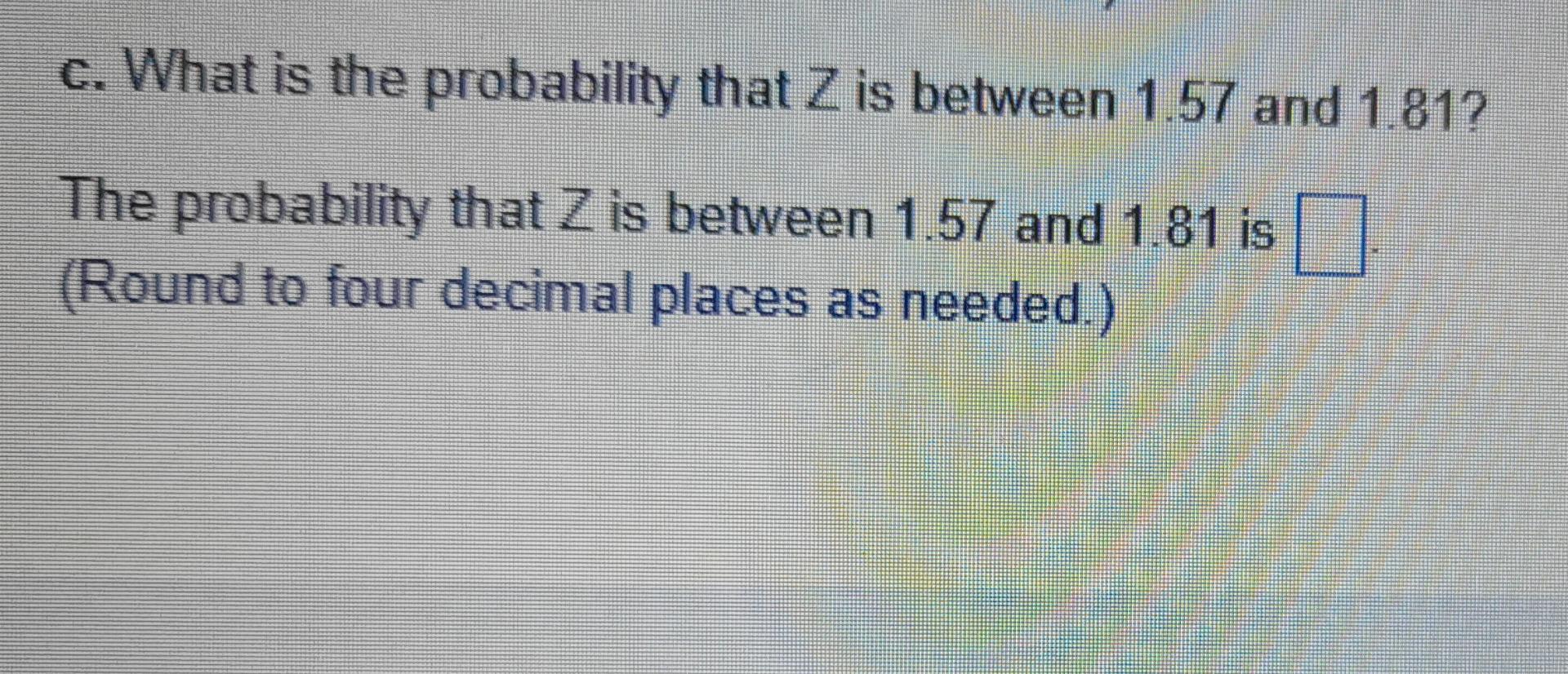 C What Is The Probability That Z Is Between 1 57 And 1 81 The Probability That Z Is Between 1 57 And 1 81 Is Z 1 Rou 1