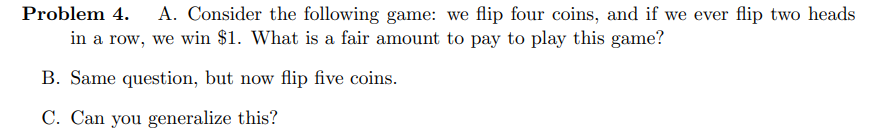 Problem 4 A Consider The Following Game We Flip Four Coins And If We Ever Flip Two Heads In A Row We Win 1 What I 1