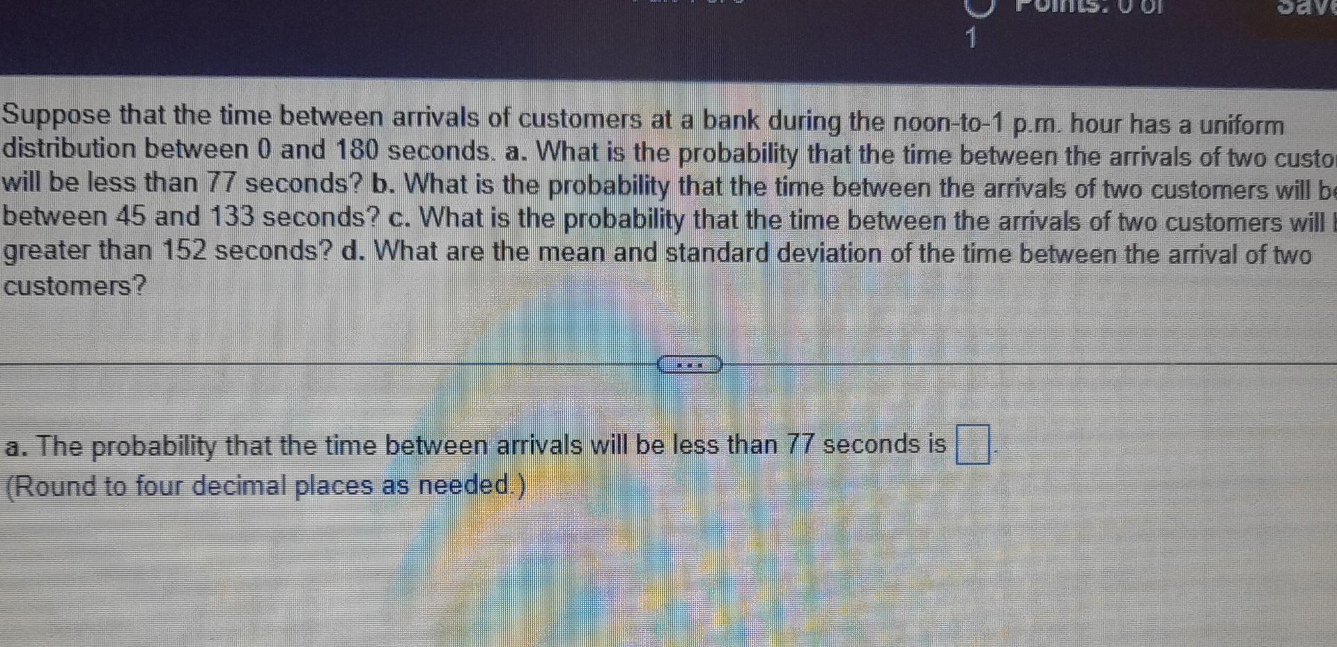 Dr Suppose That The Time Between Arrivals Of Customers At A Bank During The Noon To 1 P M Hour Has A Uniform Distributi 1