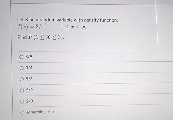 Let X Be A Random Variable With Density Function F X 2 X3 1 X Oo Find P 1 X 3 8 9 O 3 4 5 6 O 5 9 2 3 Something 1